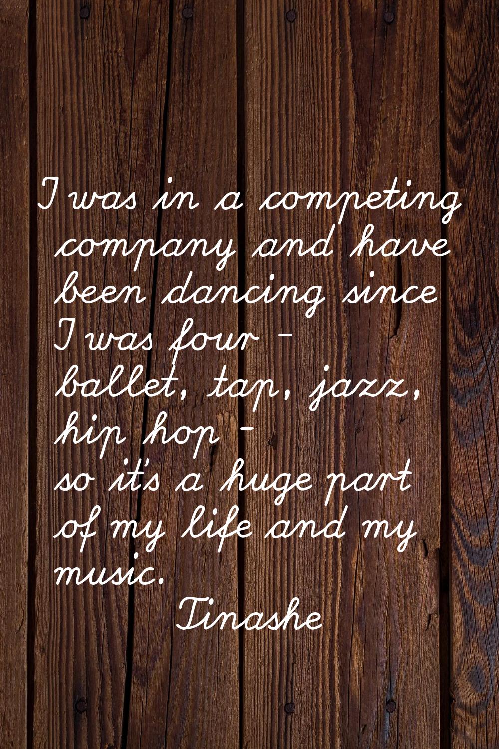 I was in a competing company and have been dancing since I was four - ballet, tap, jazz, hip hop - 