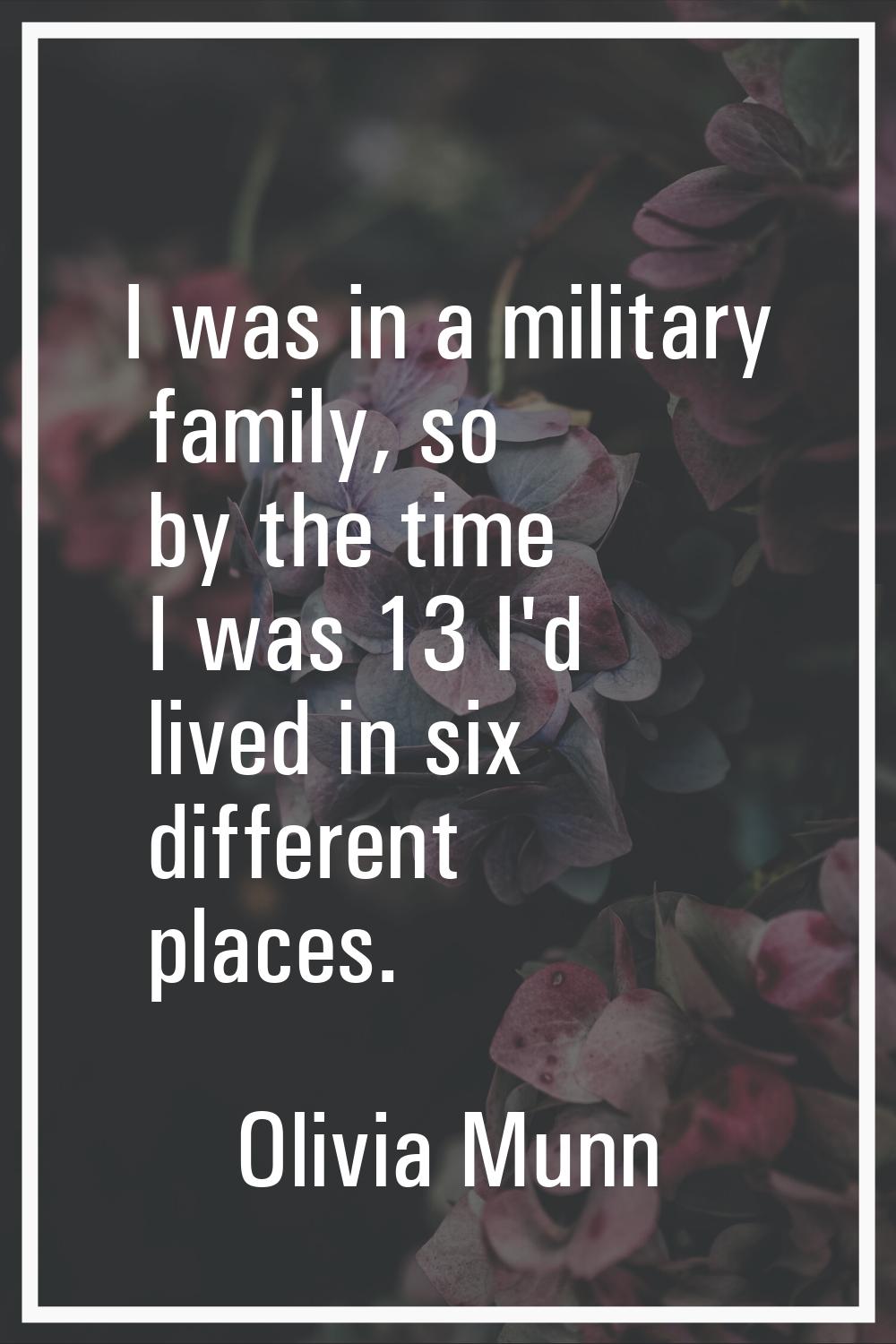 I was in a military family, so by the time I was 13 I'd lived in six different places.