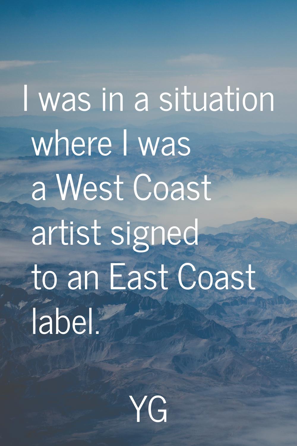 I was in a situation where I was a West Coast artist signed to an East Coast label.
