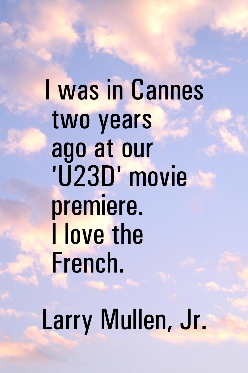 I was in Cannes two years ago at our 'U23D' movie premiere. I love the French.