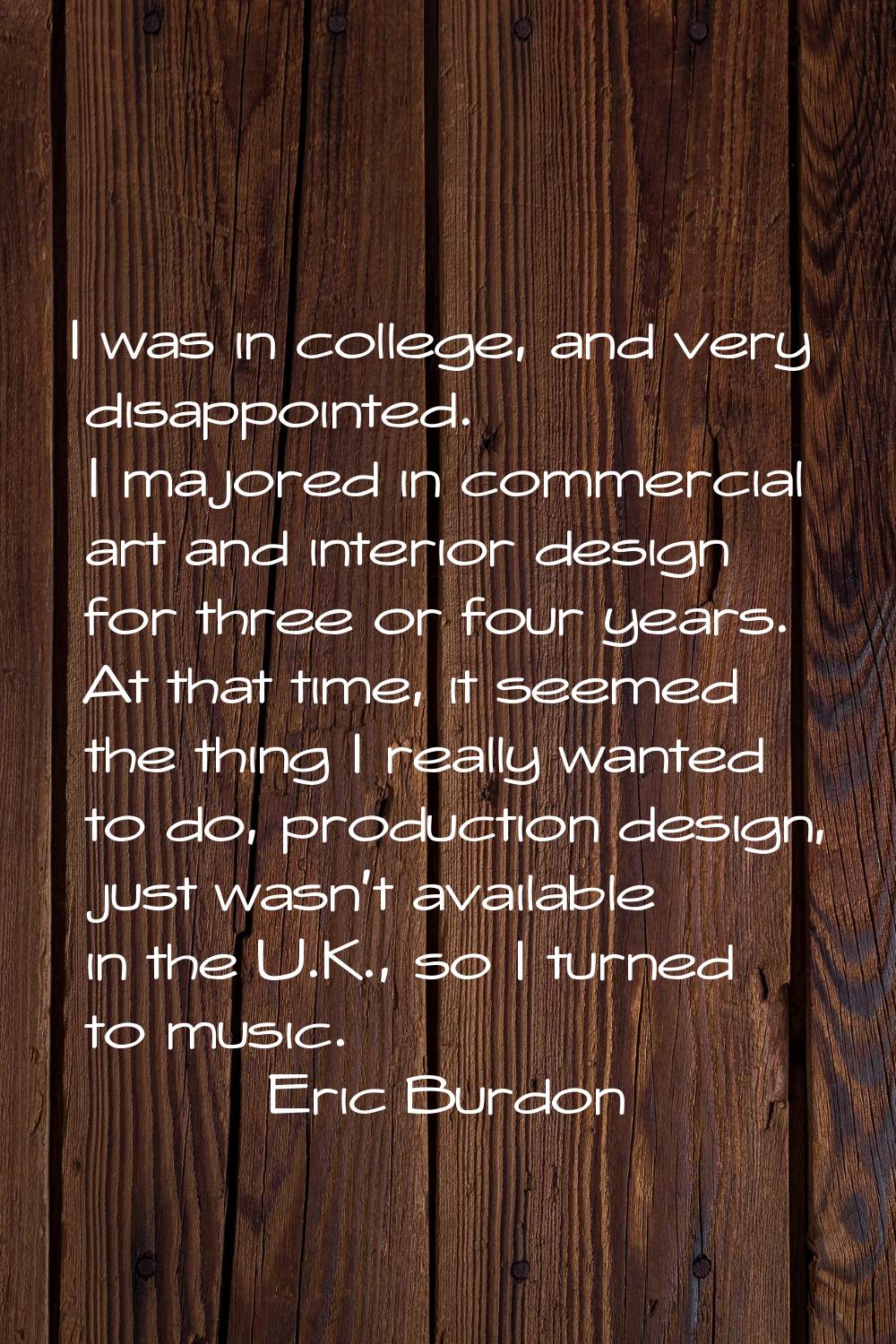 I was in college, and very disappointed. I majored in commercial art and interior design for three 