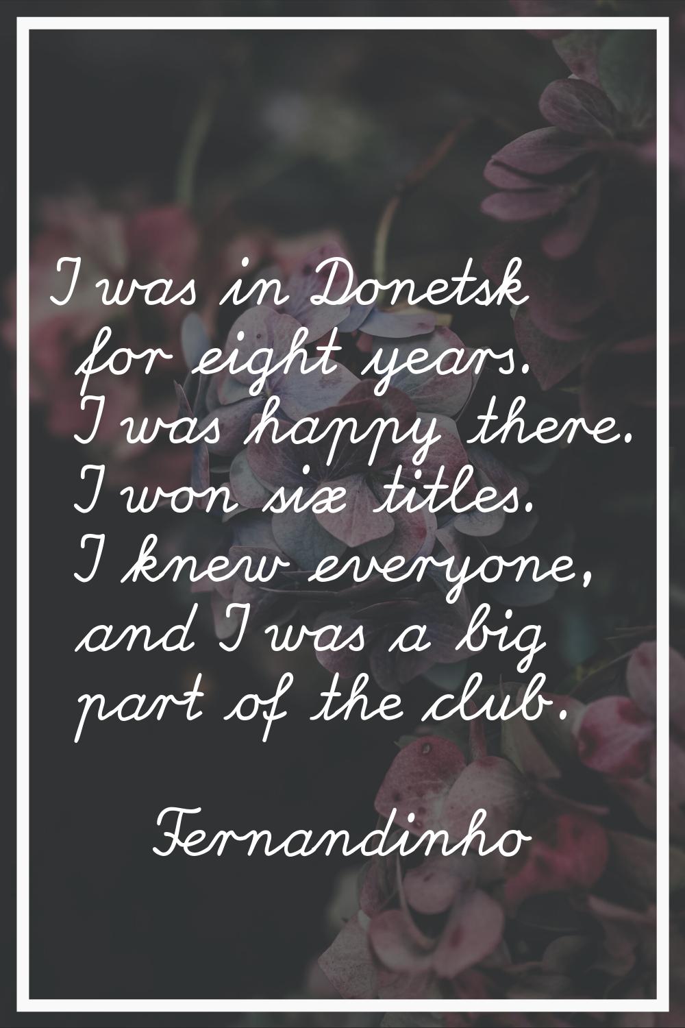 I was in Donetsk for eight years. I was happy there. I won six titles. I knew everyone, and I was a