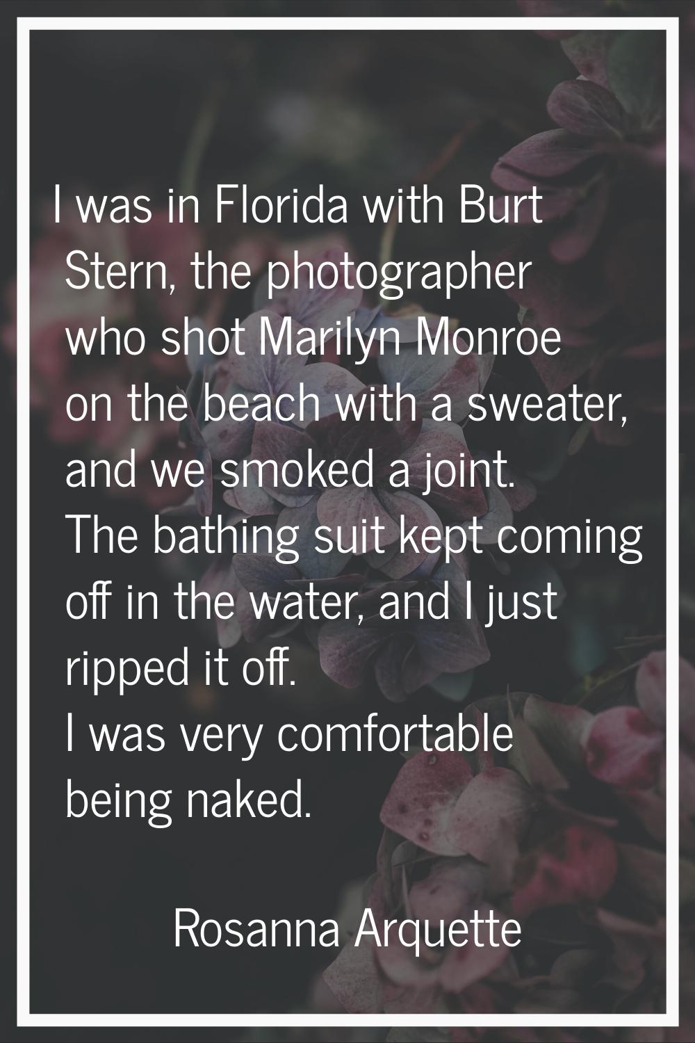 I was in Florida with Burt Stern, the photographer who shot Marilyn Monroe on the beach with a swea