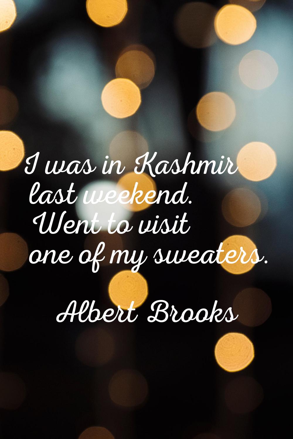 I was in Kashmir last weekend. Went to visit one of my sweaters.