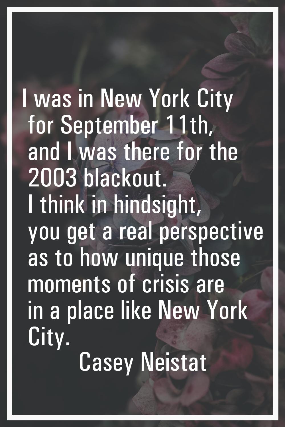 I was in New York City for September 11th, and I was there for the 2003 blackout. I think in hindsi