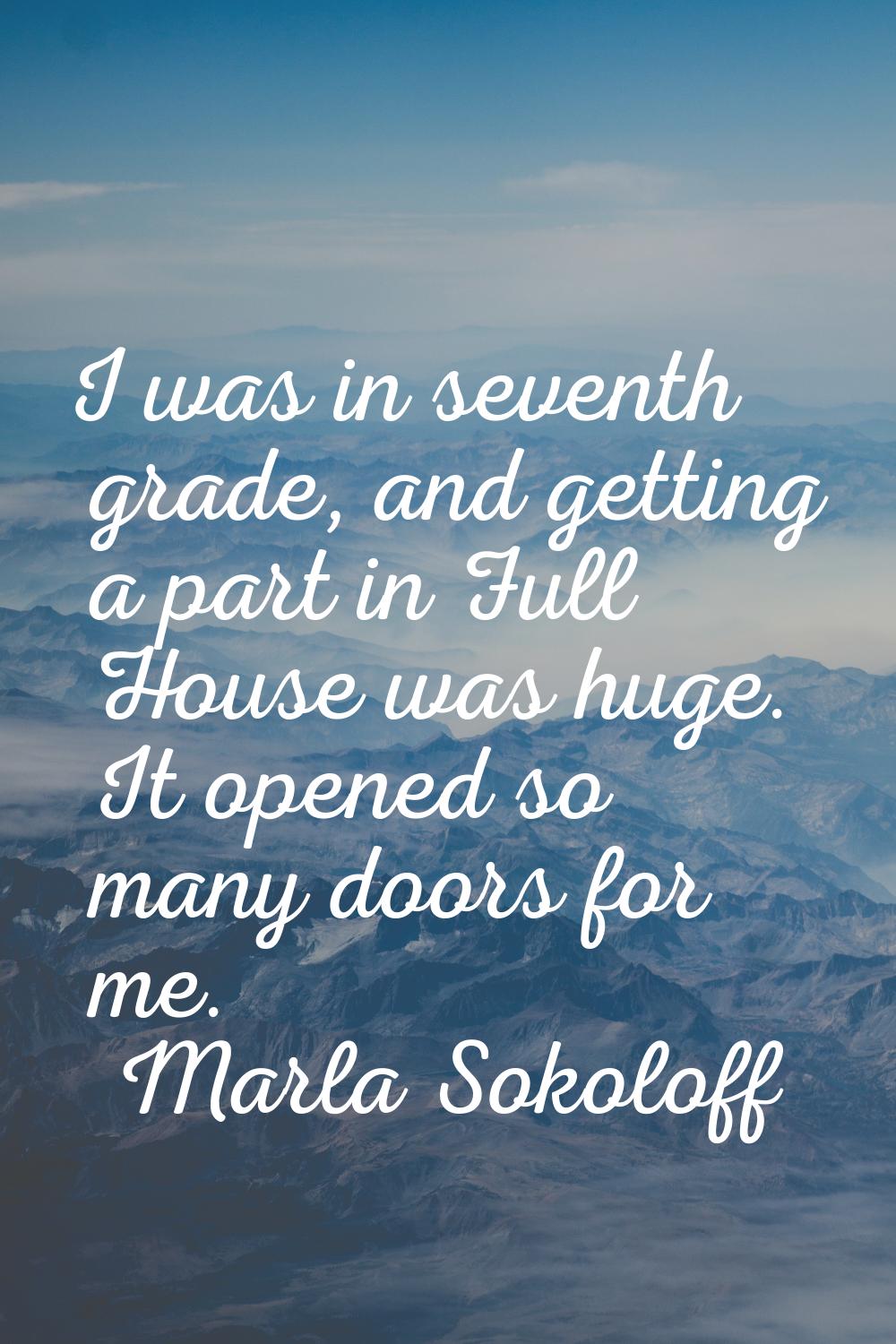 I was in seventh grade, and getting a part in Full House was huge. It opened so many doors for me.