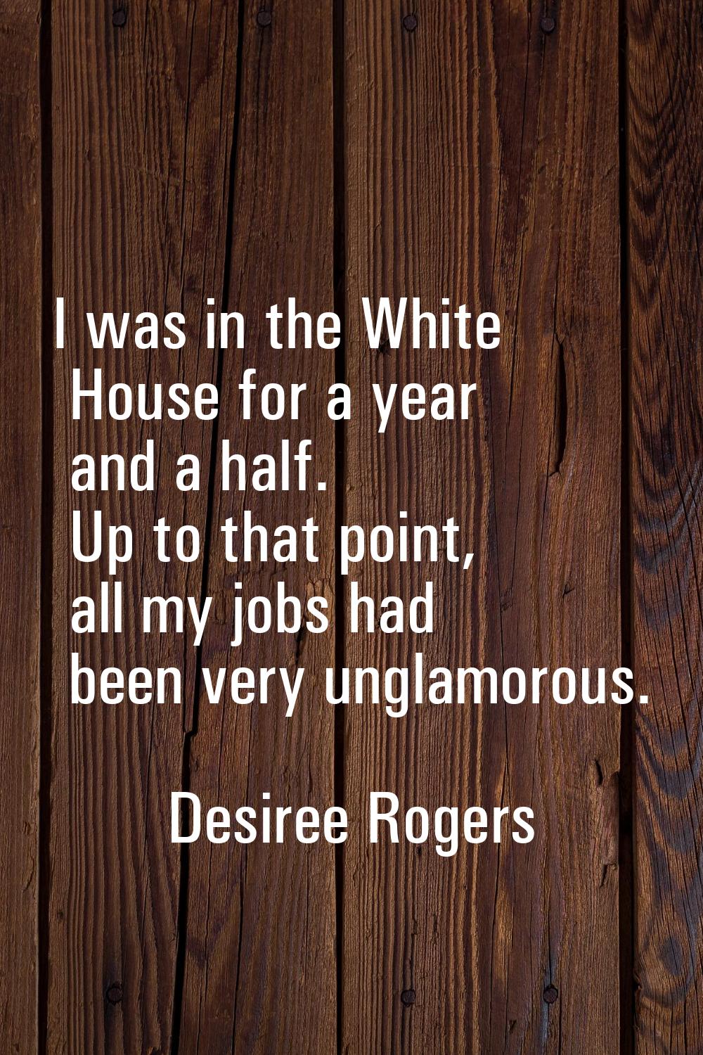 I was in the White House for a year and a half. Up to that point, all my jobs had been very unglamo