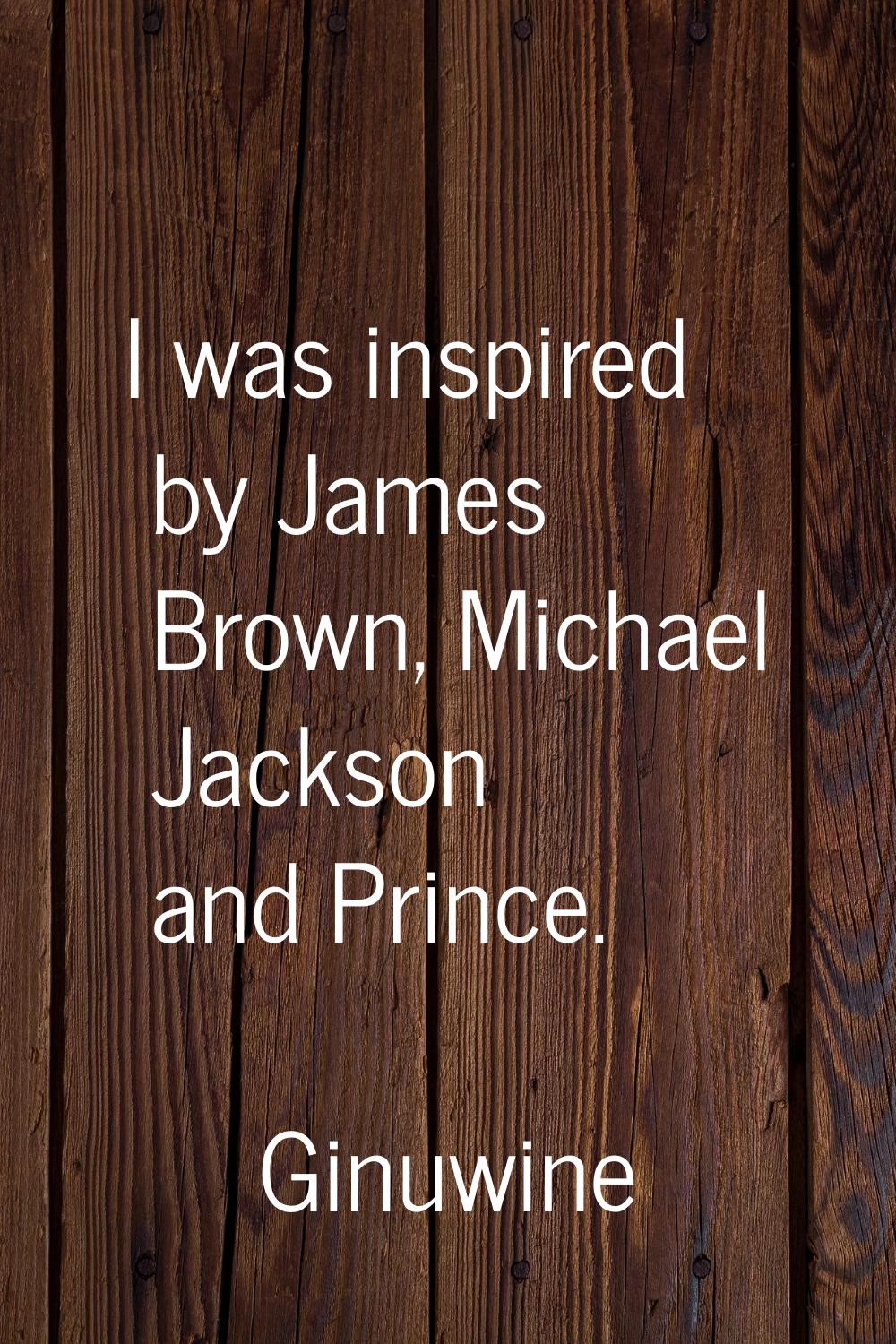 I was inspired by James Brown, Michael Jackson and Prince.