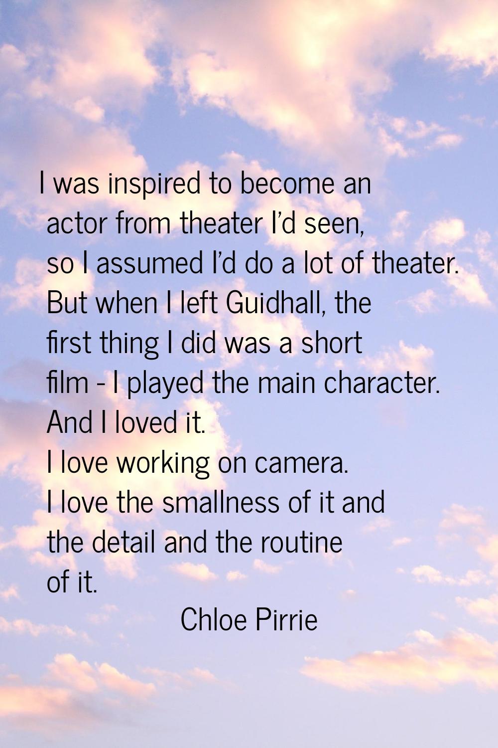 I was inspired to become an actor from theater I'd seen, so I assumed I'd do a lot of theater. But 