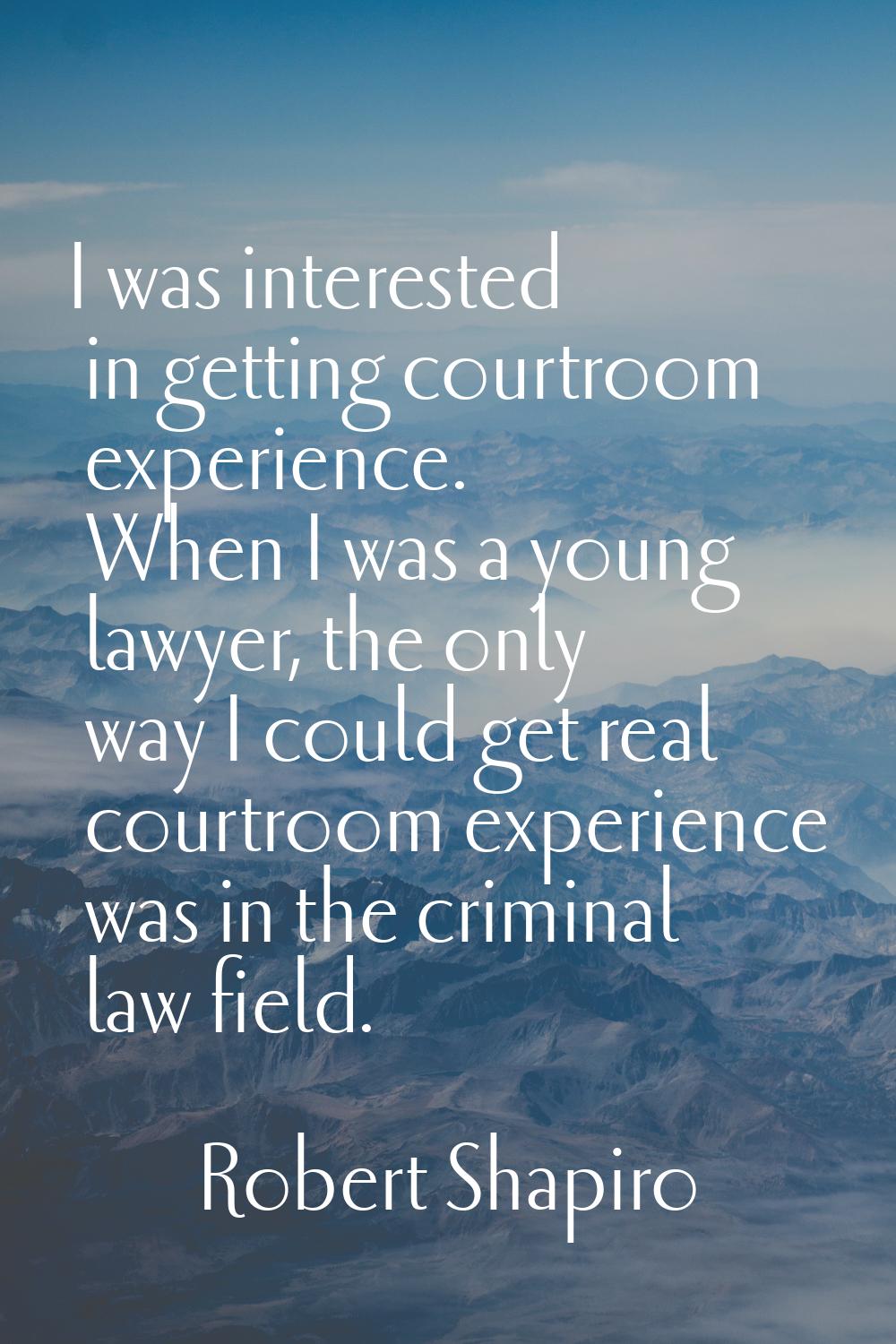 I was interested in getting courtroom experience. When I was a young lawyer, the only way I could g