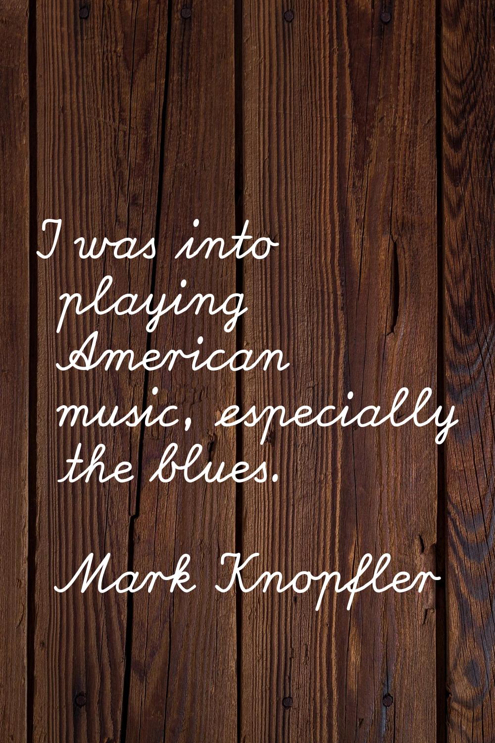 I was into playing American music, especially the blues.