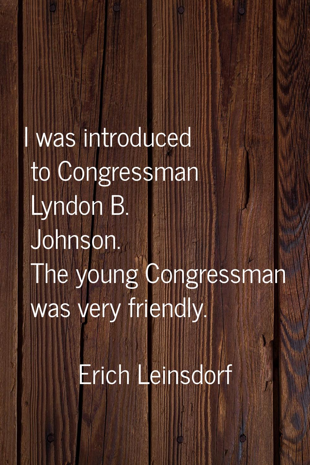 I was introduced to Congressman Lyndon B. Johnson. The young Congressman was very friendly.