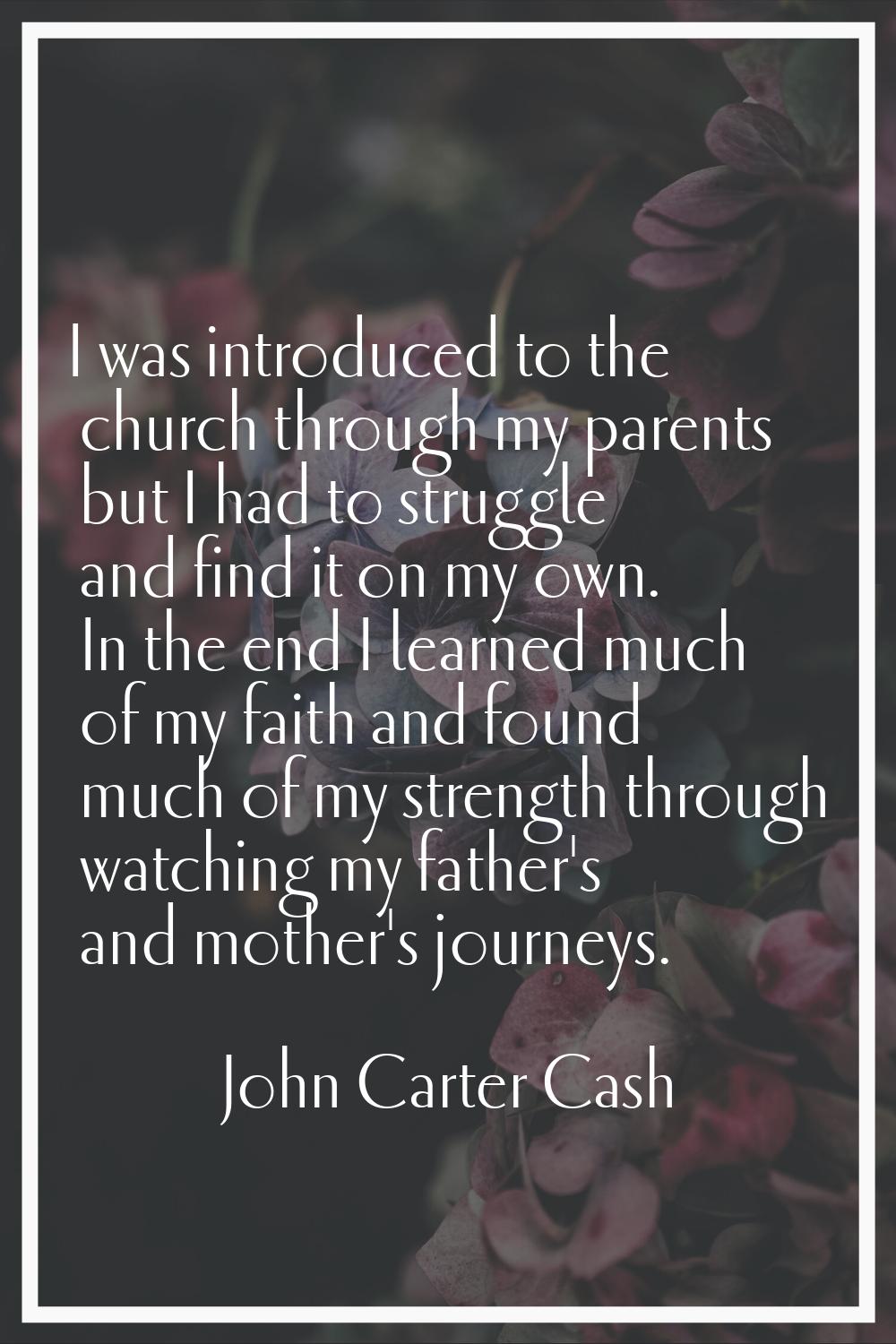 I was introduced to the church through my parents but I had to struggle and find it on my own. In t