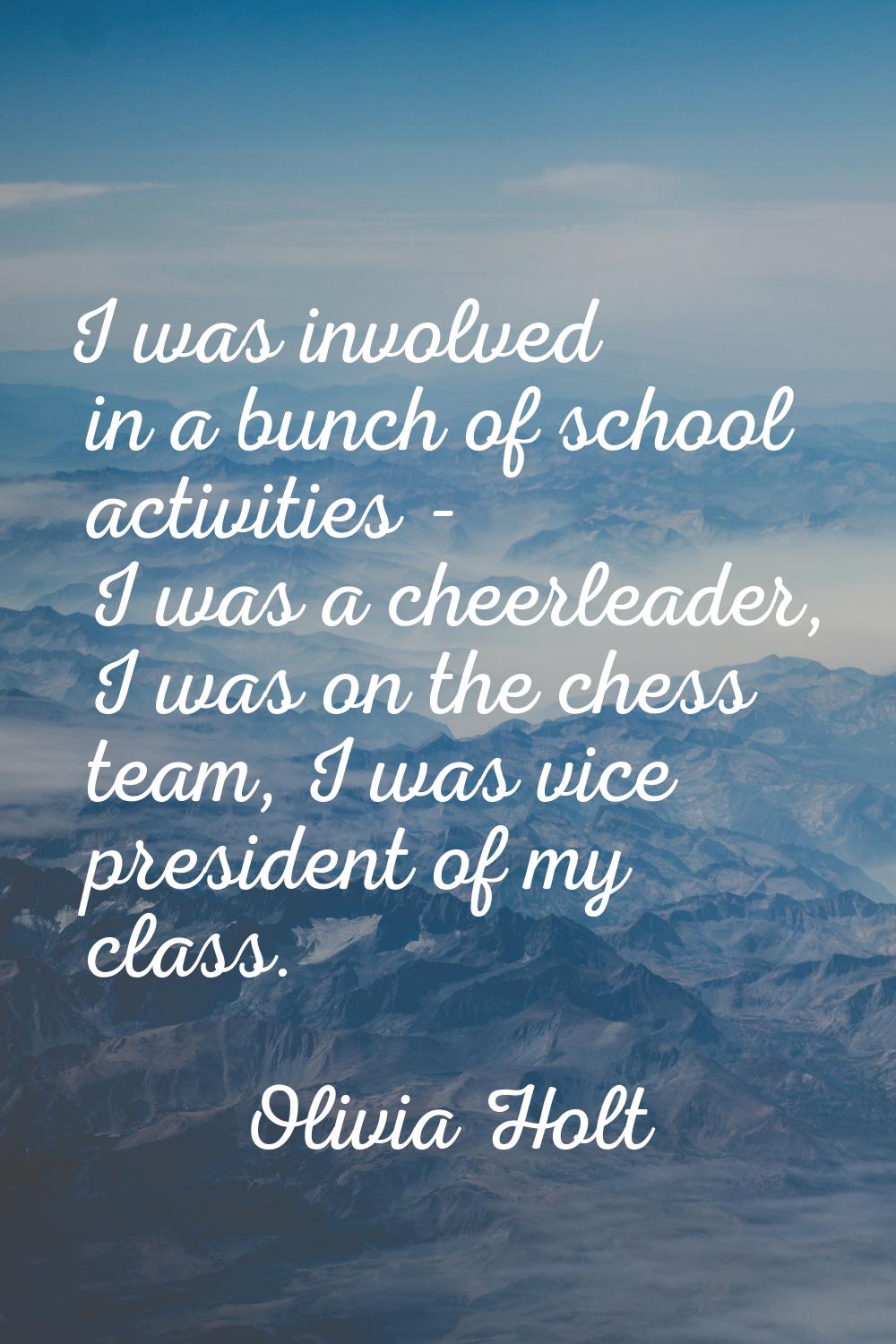 I was involved in a bunch of school activities - I was a cheerleader, I was on the chess team, I wa