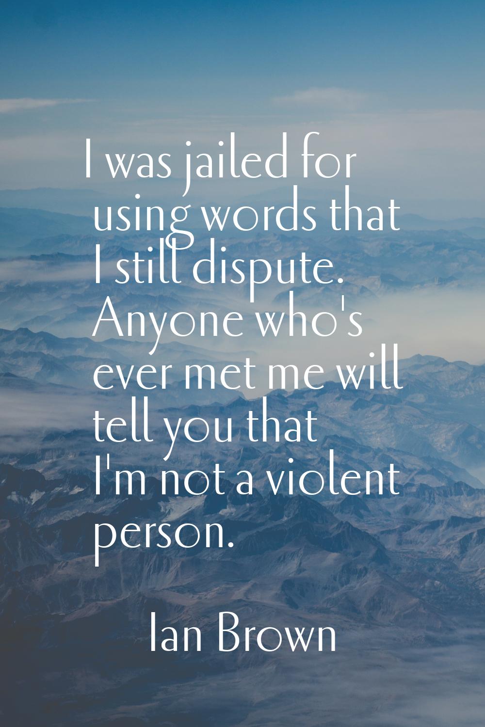 I was jailed for using words that I still dispute. Anyone who's ever met me will tell you that I'm 