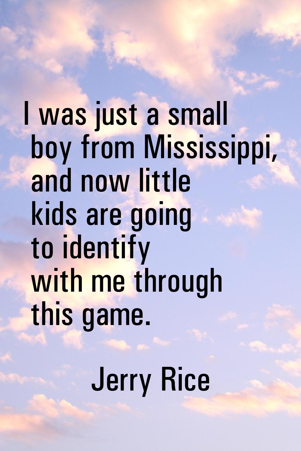 I was just a small boy from Mississippi, and now little kids are going to identify with me through 