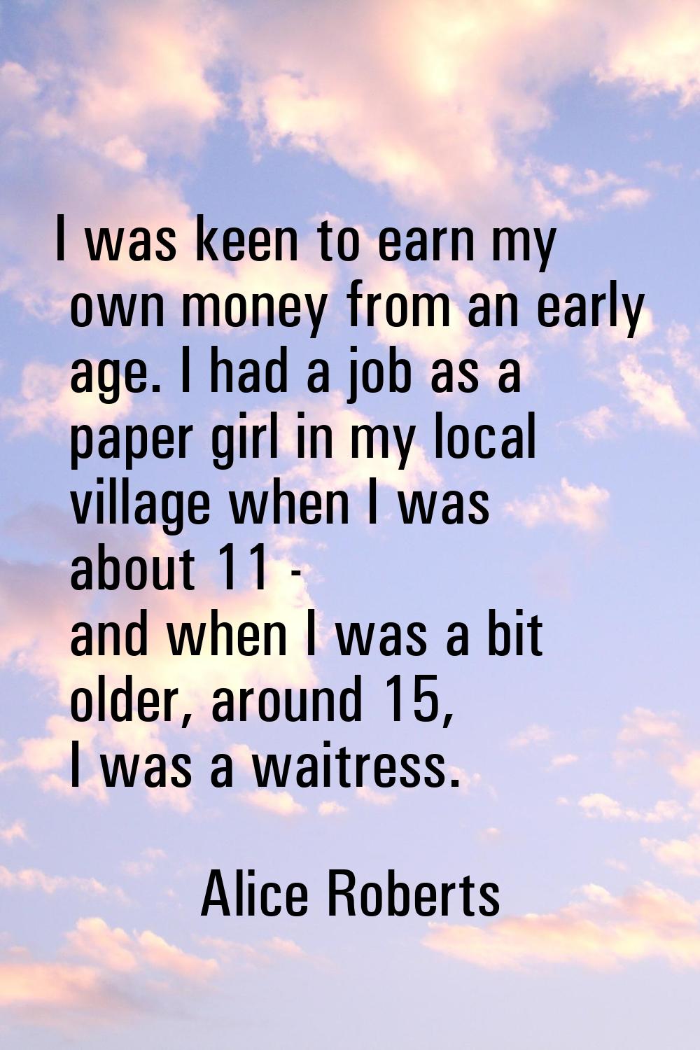I was keen to earn my own money from an early age. I had a job as a paper girl in my local village 