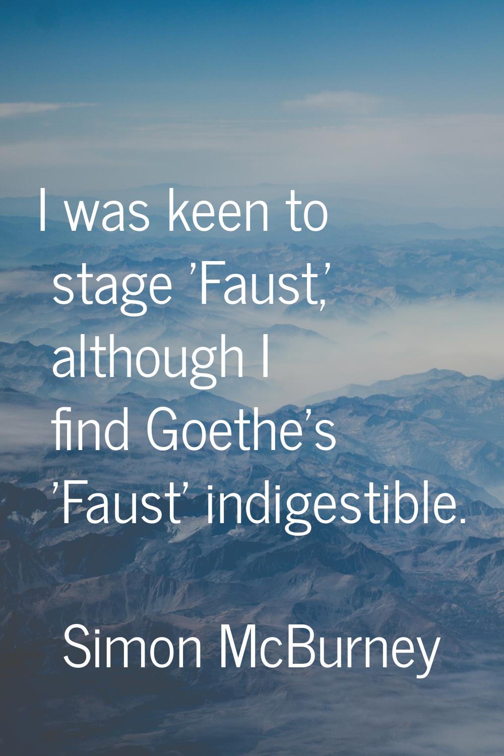 I was keen to stage 'Faust,' although I find Goethe's 'Faust' indigestible.
