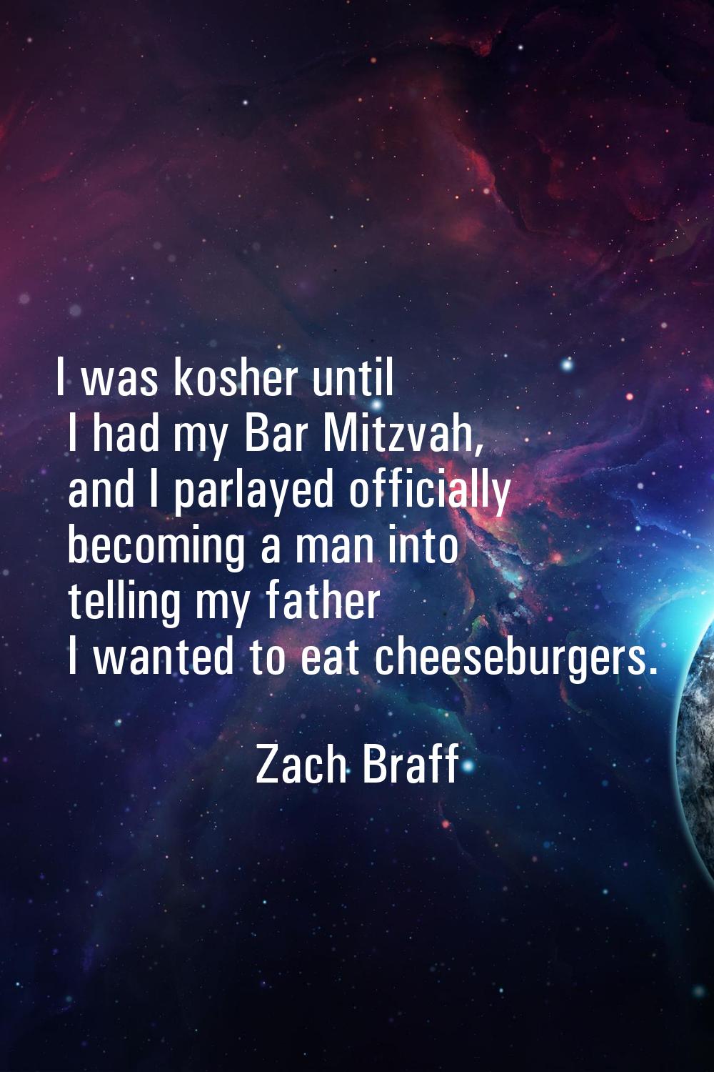 I was kosher until I had my Bar Mitzvah, and I parlayed officially becoming a man into telling my f