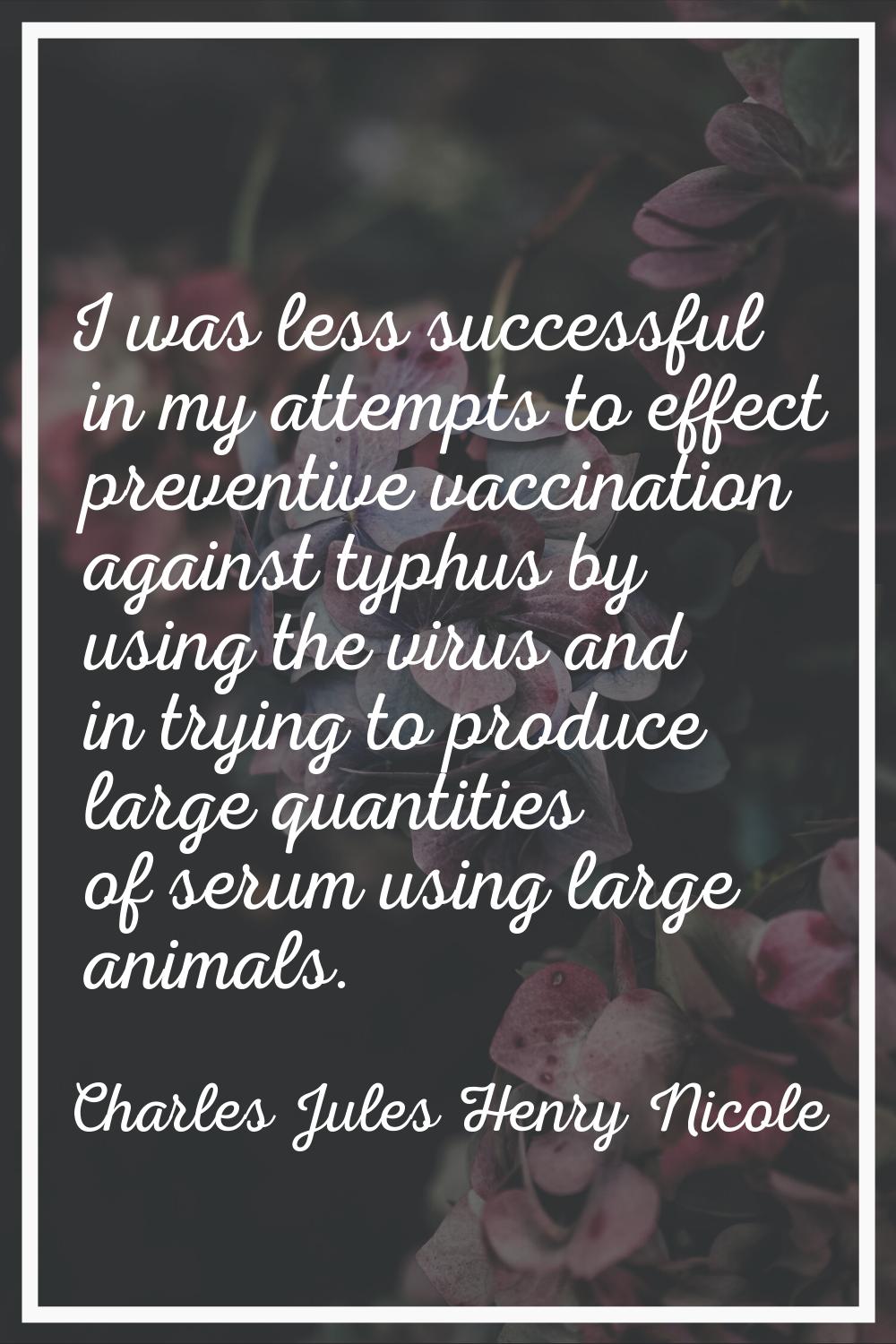 I was less successful in my attempts to effect preventive vaccination against typhus by using the v