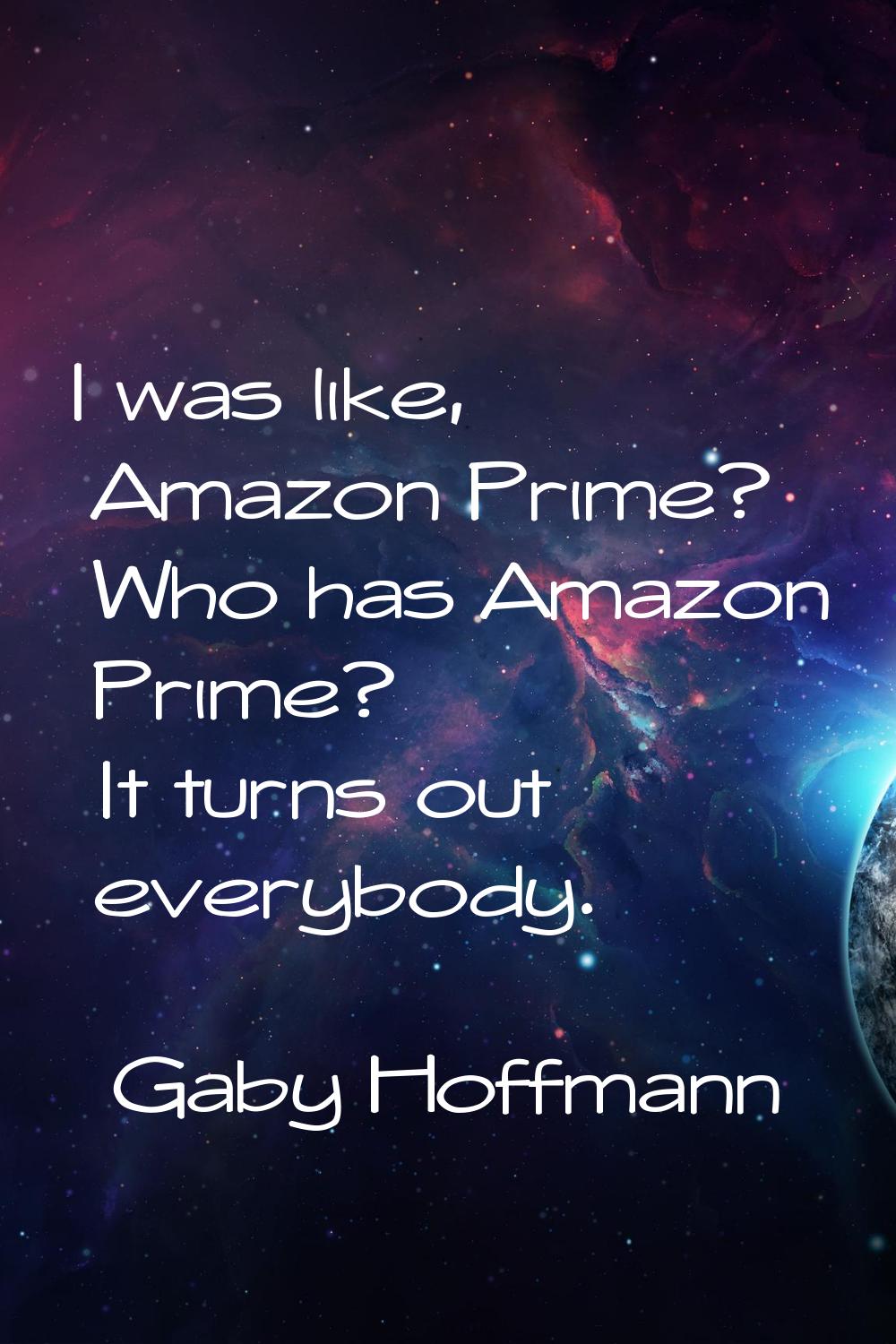 I was like, Amazon Prime? Who has Amazon Prime? It turns out everybody.