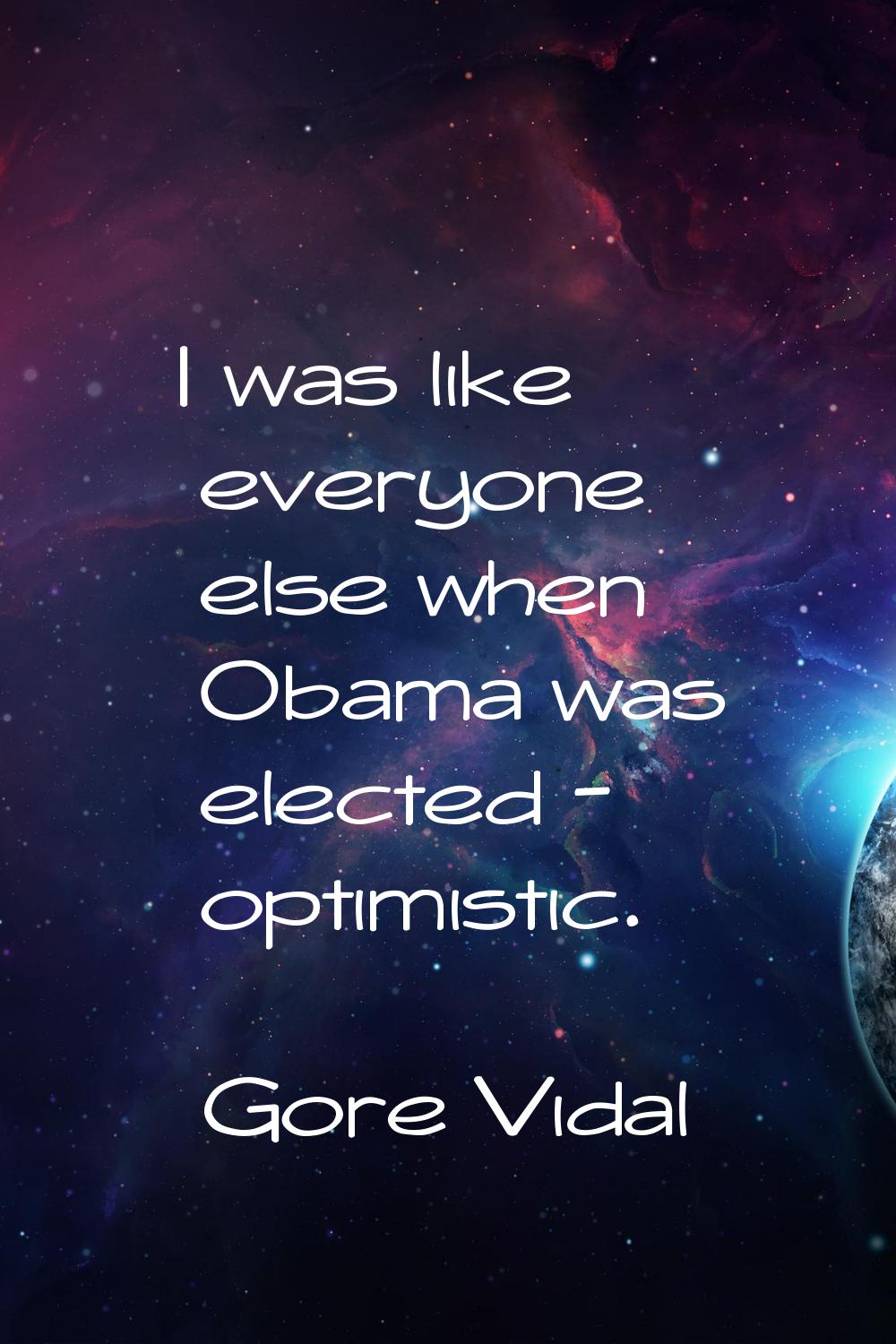 I was like everyone else when Obama was elected - optimistic.