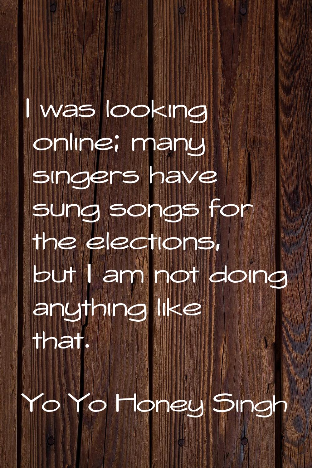 I was looking online; many singers have sung songs for the elections, but I am not doing anything l