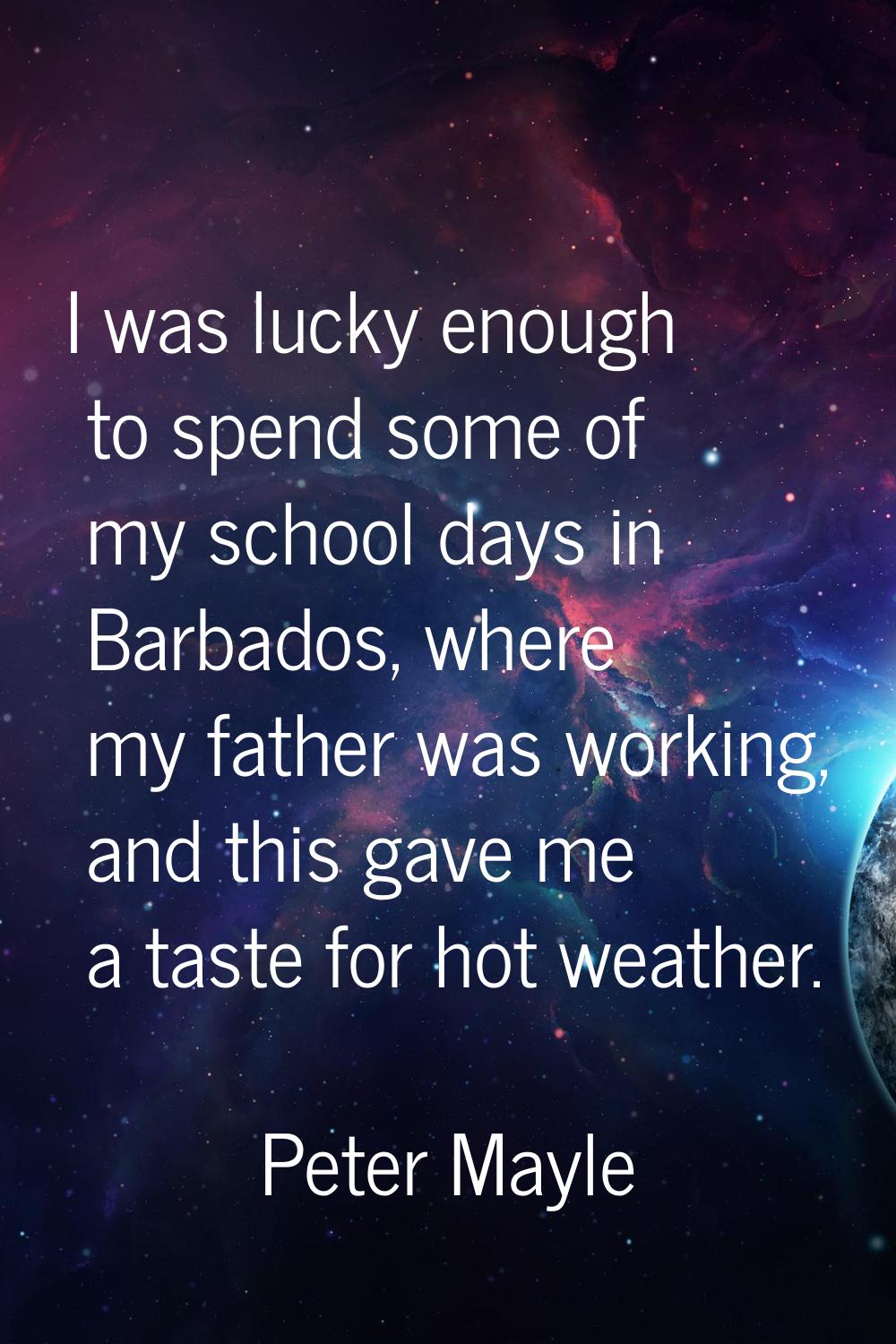I was lucky enough to spend some of my school days in Barbados, where my father was working, and th
