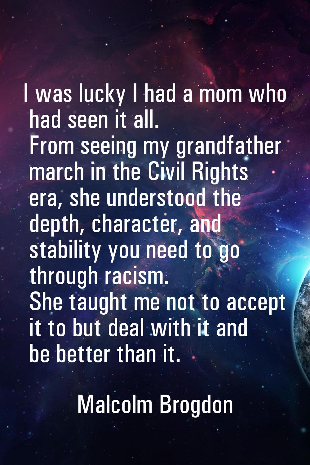 I was lucky I had a mom who had seen it all. From seeing my grandfather march in the Civil Rights e