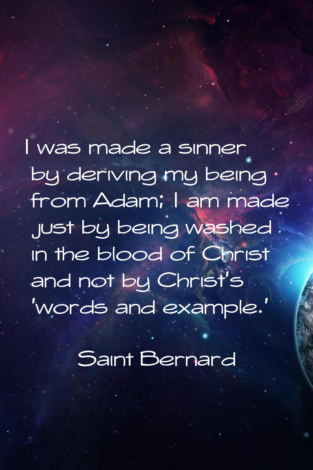 I was made a sinner by deriving my being from Adam; I am made just by being washed in the blood of 