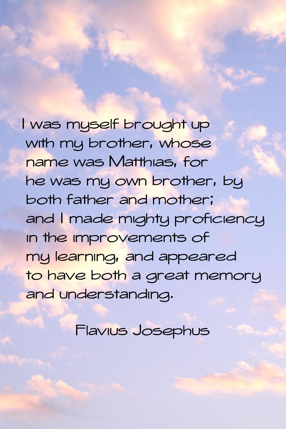 I was myself brought up with my brother, whose name was Matthias, for he was my own brother, by bot