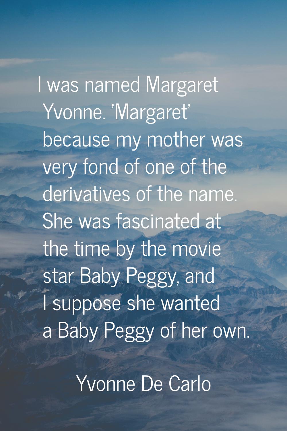 I was named Margaret Yvonne. 'Margaret' because my mother was very fond of one of the derivatives o