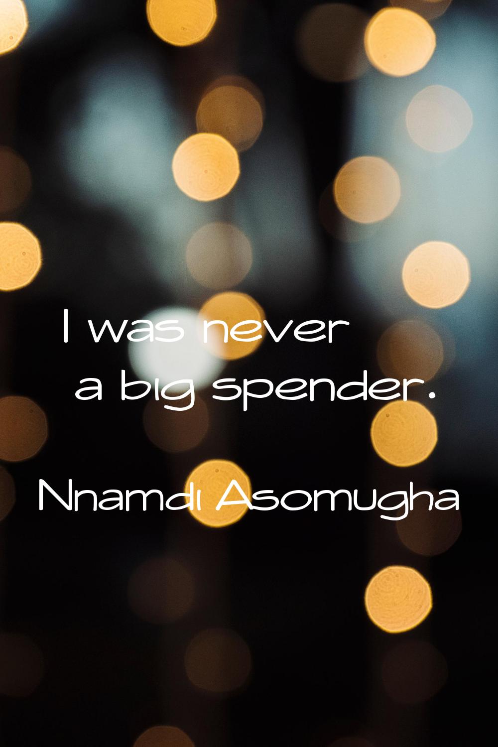 I was never a big spender.