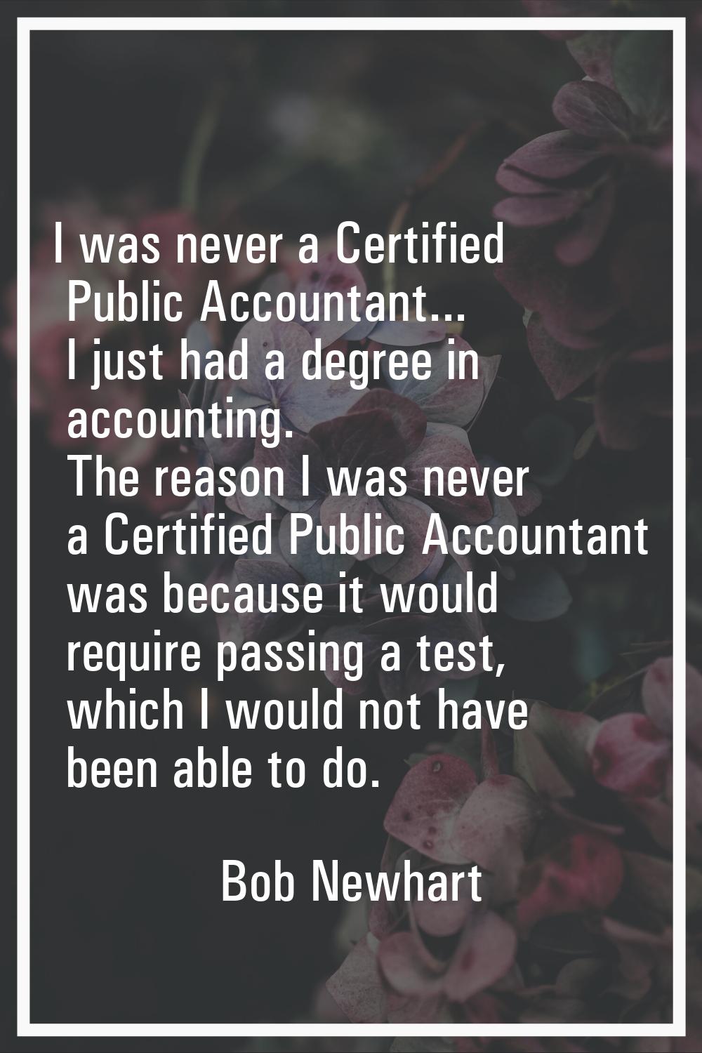 I was never a Certified Public Accountant... I just had a degree in accounting. The reason I was ne