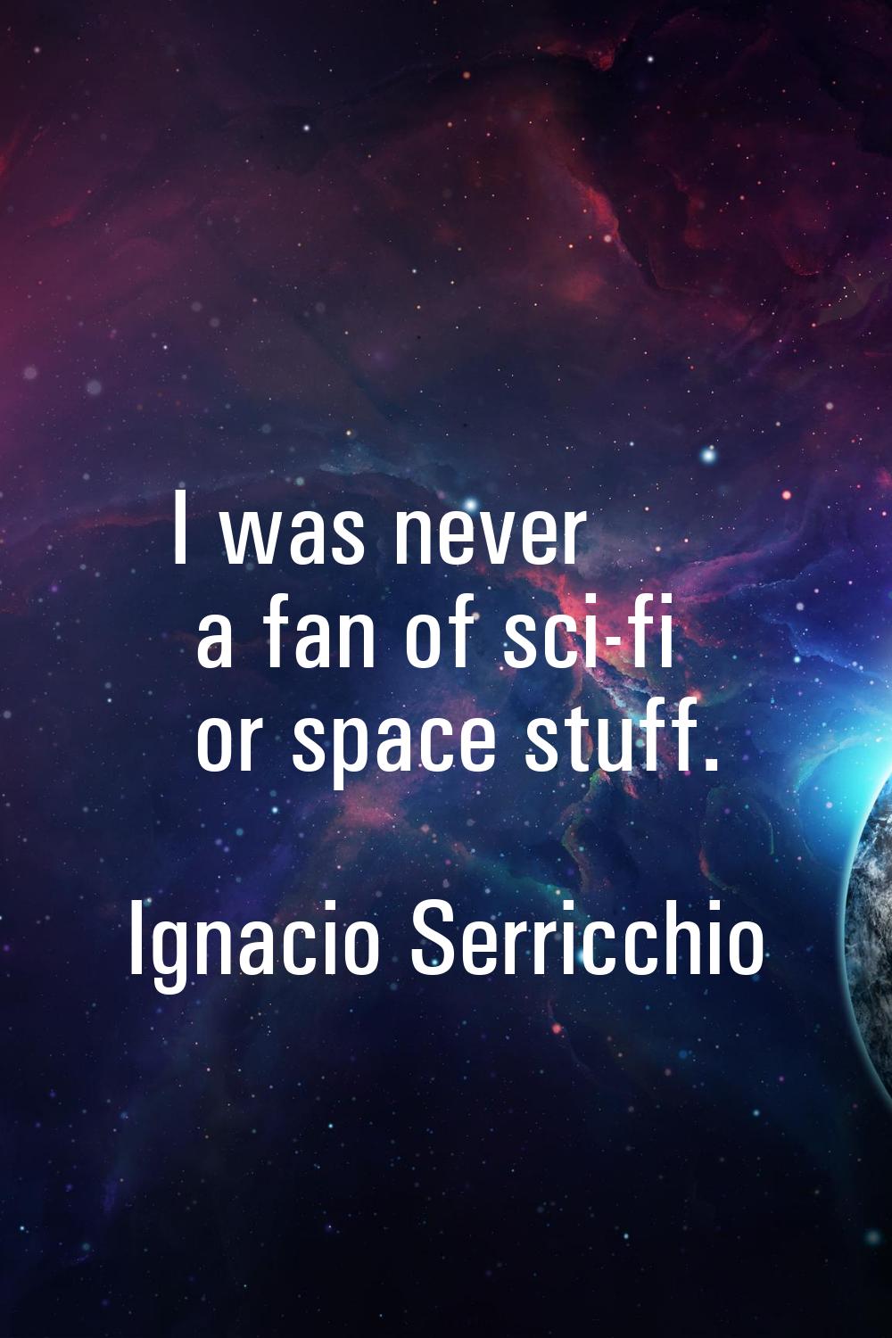 I was never a fan of sci-fi or space stuff.