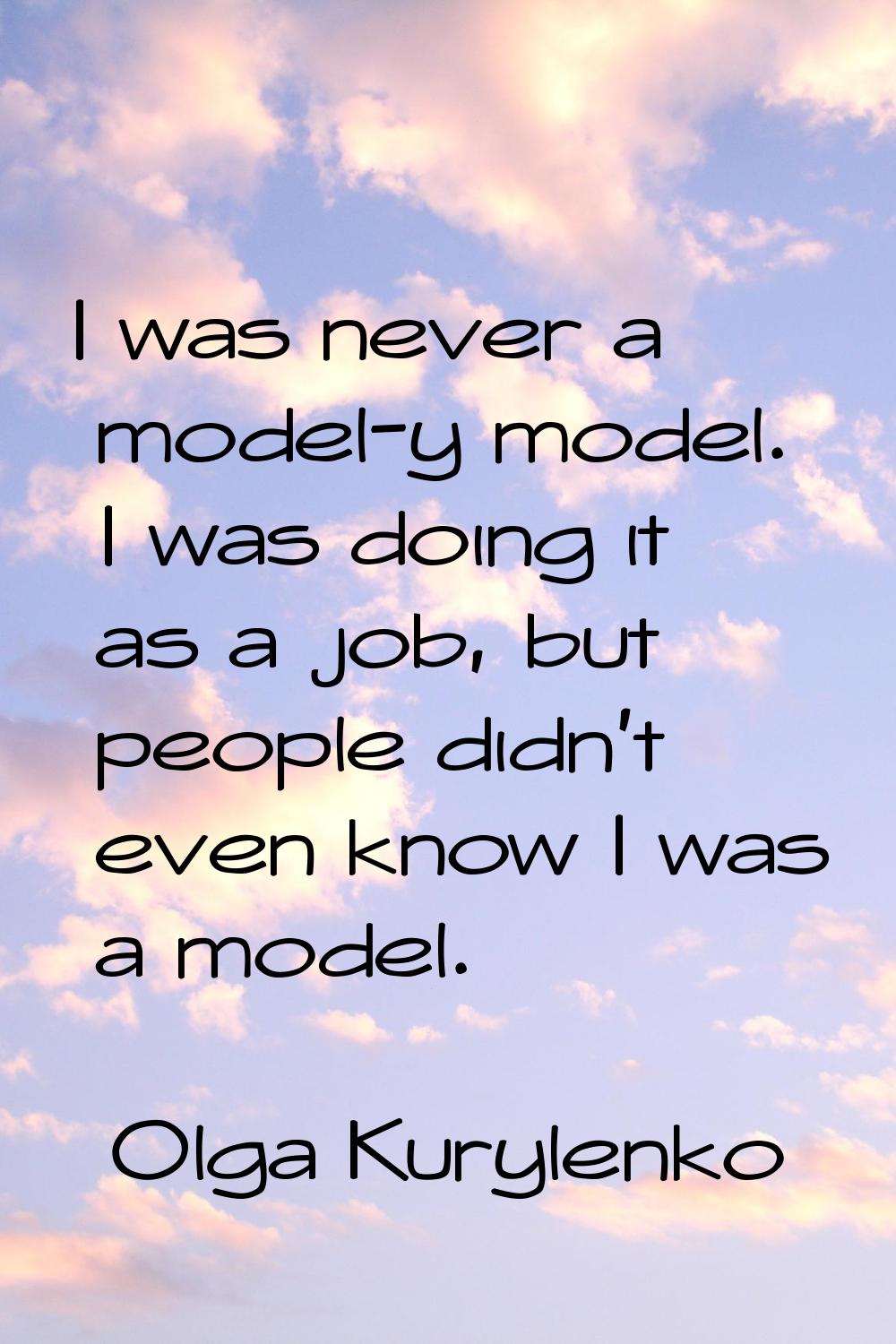 I was never a model-y model. I was doing it as a job, but people didn't even know I was a model.