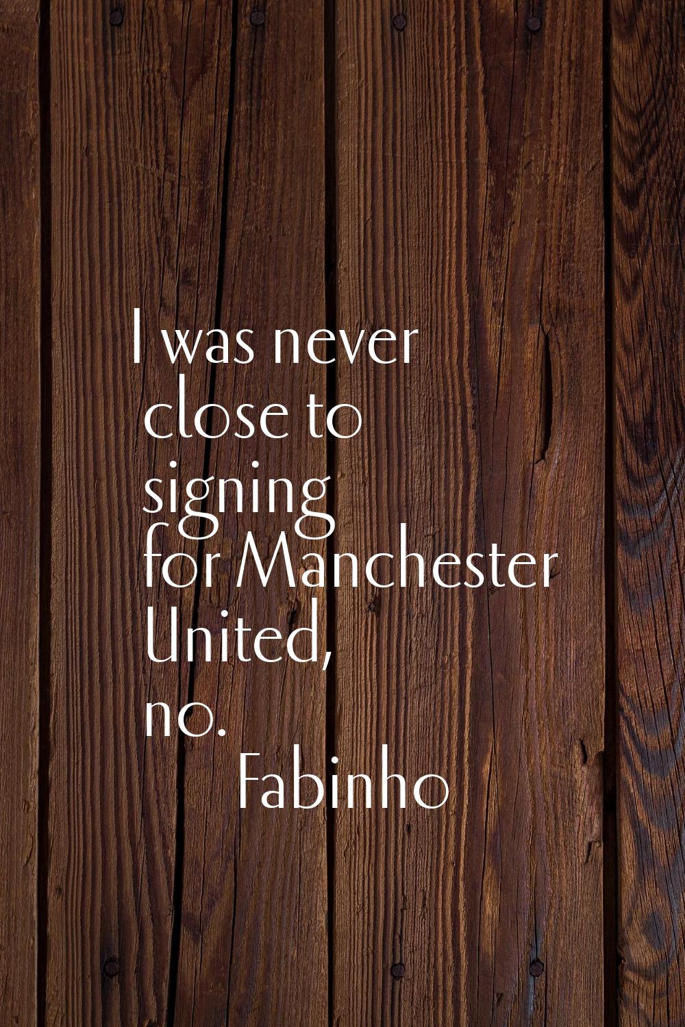 I was never close to signing for Manchester United, no.