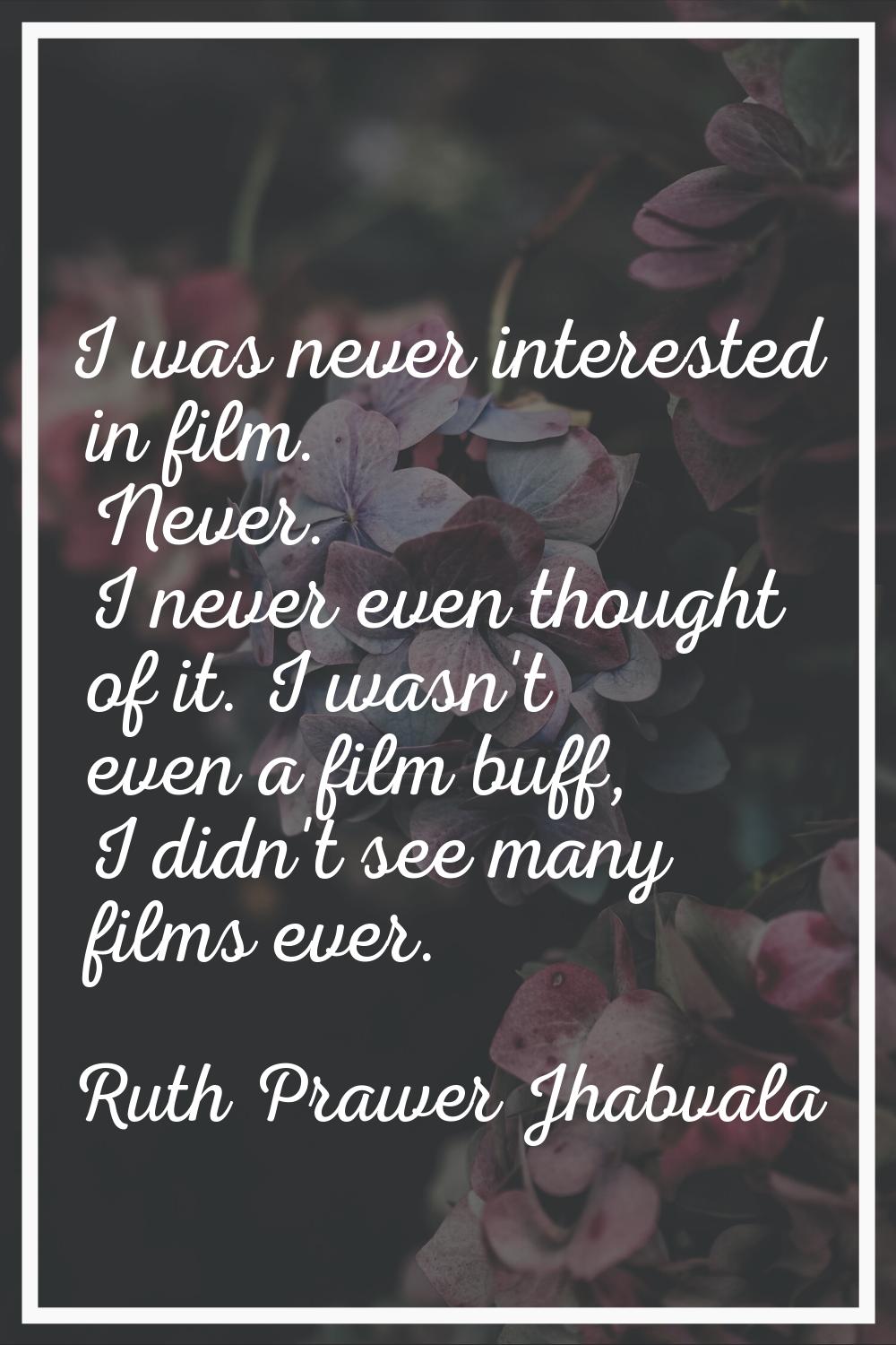I was never interested in film. Never. I never even thought of it. I wasn't even a film buff, I did