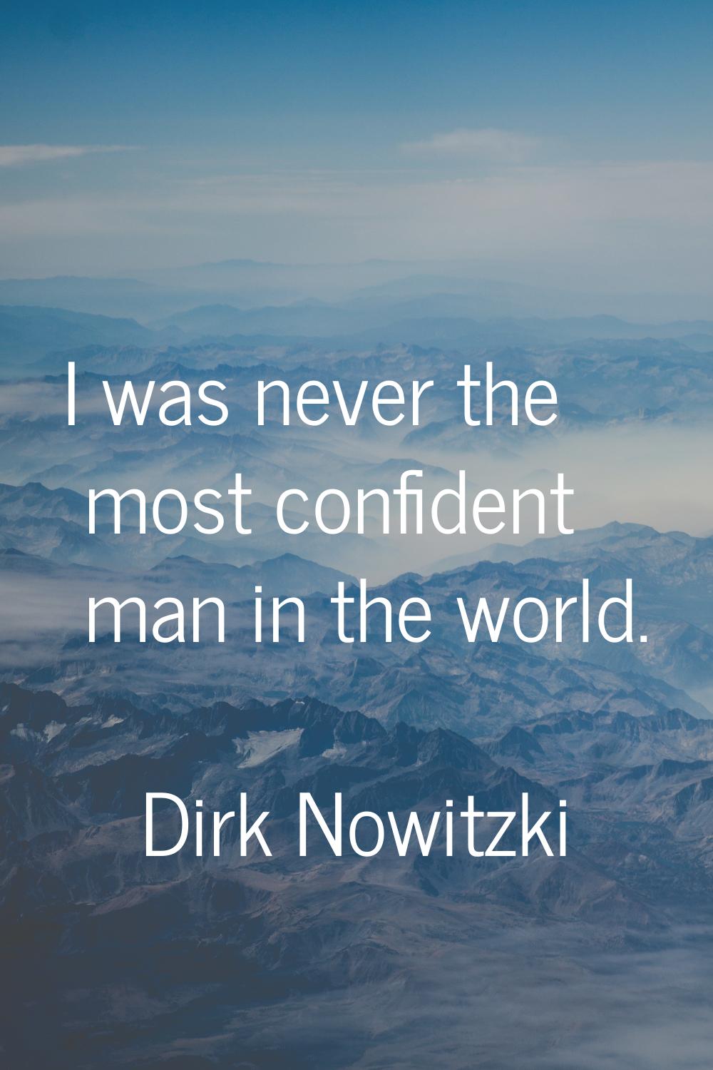 I was never the most confident man in the world.