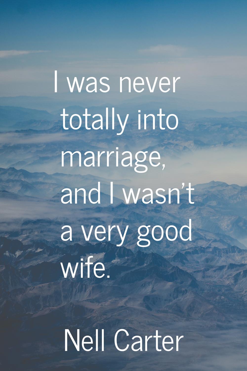 I was never totally into marriage, and I wasn't a very good wife.