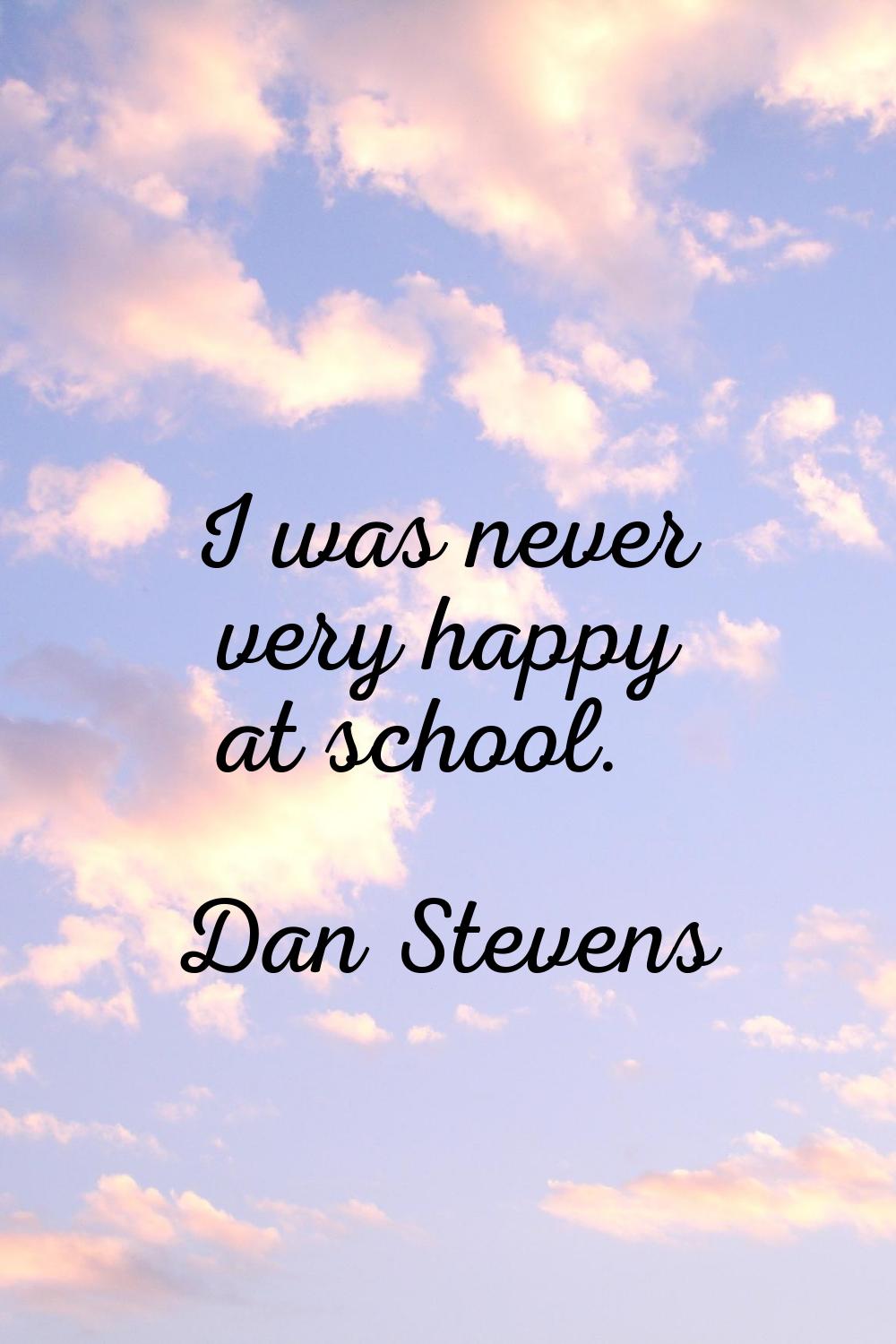 I was never very happy at school.