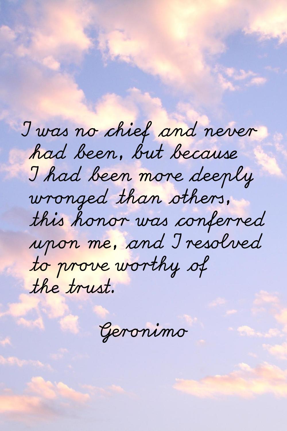 I was no chief and never had been, but because I had been more deeply wronged than others, this hon