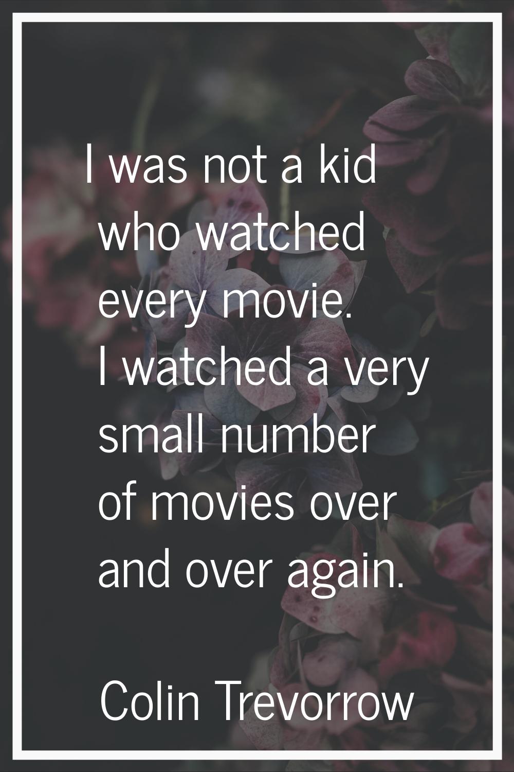 I was not a kid who watched every movie. I watched a very small number of movies over and over agai