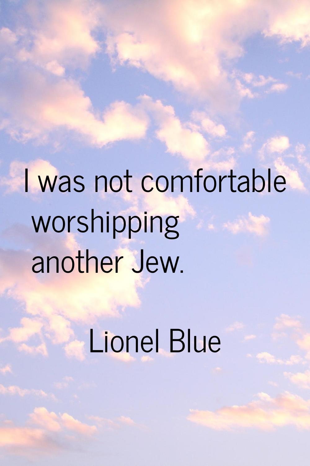 I was not comfortable worshipping another Jew.
