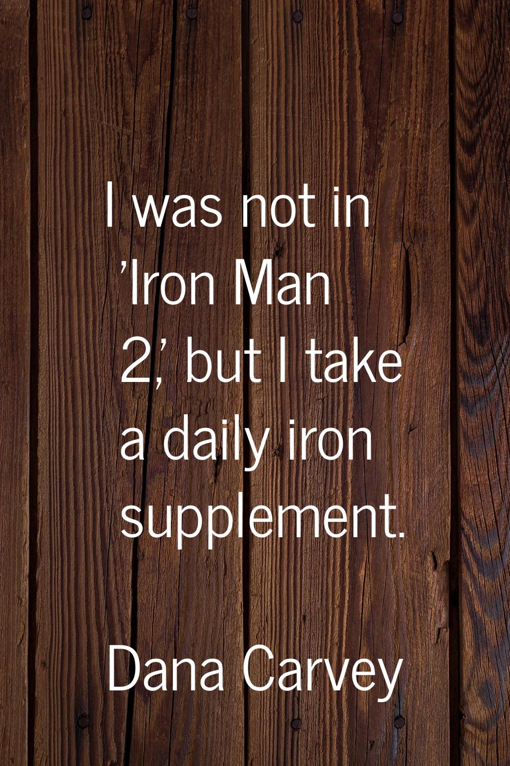 I was not in 'Iron Man 2,' but I take a daily iron supplement.