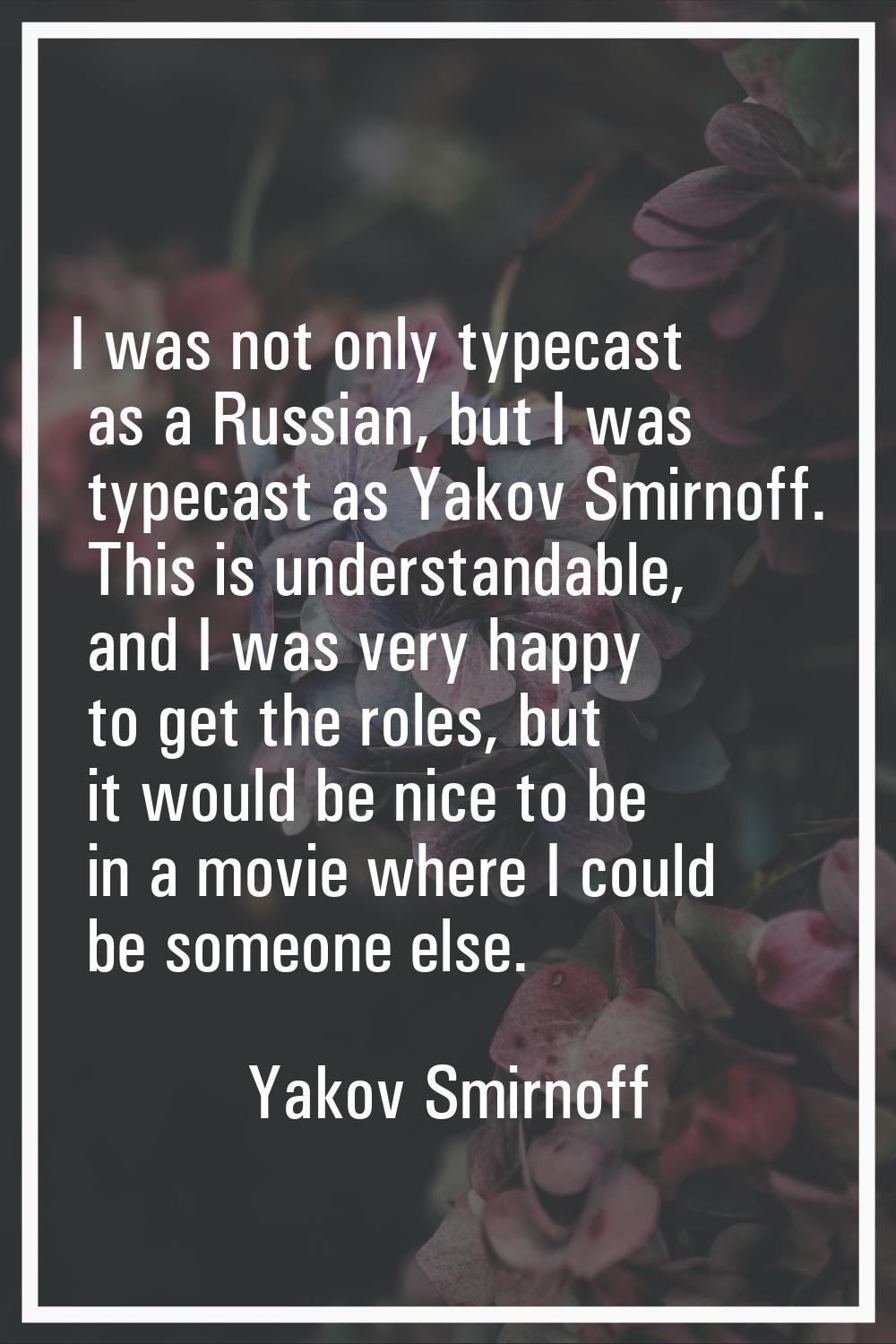I was not only typecast as a Russian, but I was typecast as Yakov Smirnoff. This is understandable,