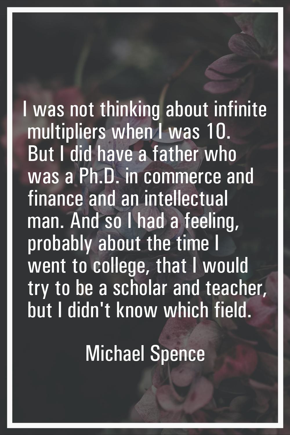 I was not thinking about infinite multipliers when I was 10. But I did have a father who was a Ph.D