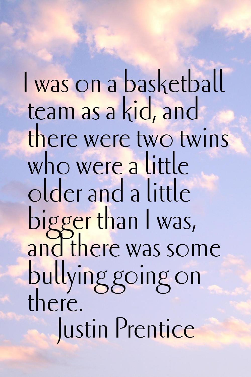 I was on a basketball team as a kid, and there were two twins who were a little older and a little 