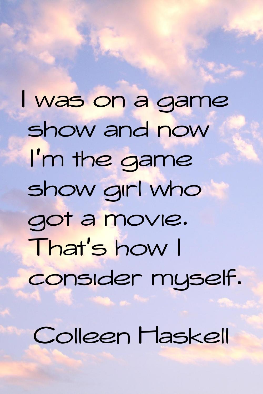 I was on a game show and now I'm the game show girl who got a movie. That's how I consider myself.