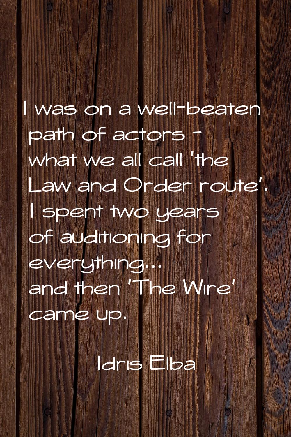 I was on a well-beaten path of actors - what we all call 'the Law and Order route'. I spent two yea